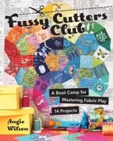 Fussy Cutters Club : A Boot Camp for Mastering Fabric Play - 14 Projects