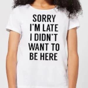Sorry Im Late I didnt Want to be Here Womens T-Shirt - White - 3XL