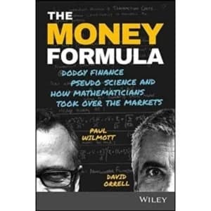 The Money Formula - Dodgy Finance, Pseudo Science, and How Mathematicians Took Over the Markets