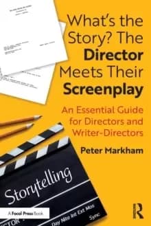 What's the Story? The Director Meets Their Screenplay : An Essential Guide for Directors and Writer-Directors