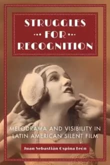 Struggles for Recognition : Melodrama and Visibility in Latin American Silent Film