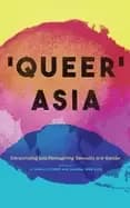 queer asia decolonising and reimagining sexuality and gender