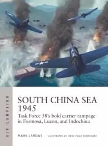 South China Sea 1945 : Task Force 38's bold carrier rampage in Formosa, Luzon, and Indochina