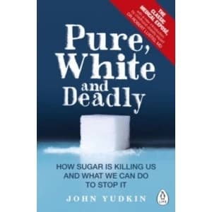 Pure, White and Deadly : How Sugar Is Killing Us and What We Can Do to Stop It