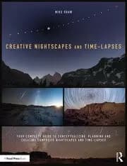 Creative Nightscapes and Time-Lapses Your Complete Guide to Conceptualizing Planning and Creating Composite Nightscapes and Time-Lapses