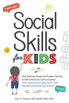 Social Skills for Kids : From Making Friends and Problem-Solving to Self-Control and Communication, 150+ Activities to Help Your Child Develop Essenti