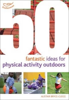 50 Fantastic Ideas for Physical Activities Outdoors by Alistair Bryce-Clegg Book