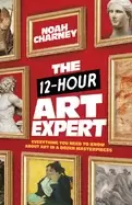 12 hour art expert everything you need to know about art in a dozen masterp