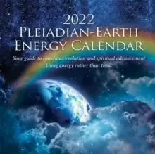 2022 Pleiadian-Earth Energy Calendar : Your Guide to Conscious Evolution and Spiritual Advancement Using Energy Rather Than Time