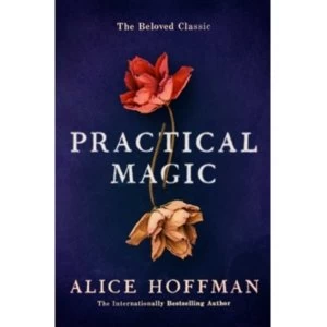 Practical Magic : The Beloved Novel of Love, Friendship, Sisterhood and Magic