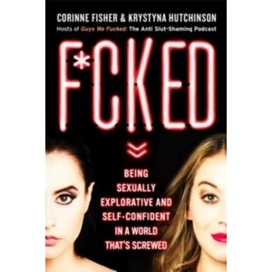 F*cked : Being Sexually Explorative and Self-Confident in a World That's Screwed