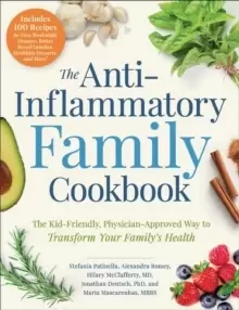 The Anti-Inflammatory Family Cookbook : The Kid-Friendly, Pediatrician-Approved Way to Transform Your Family's Health