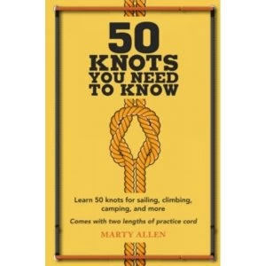 50 Knots You Need to Know : Learn 50 Knots for Sailing, Climbing, Camping, and More