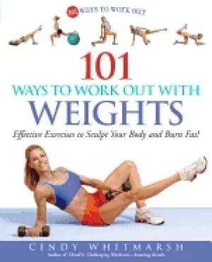 101 ways to work out with weights effective exercises to sculpt your body a