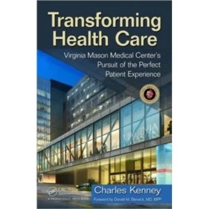 Transforming Healthcare: Virginia Mason Medical Center's Pursuit of the Perfect Patient Experience by Virginia Mason...