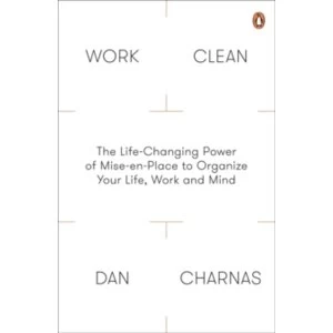 Work Clean : The Life-Changing Power of Mise-En-Place to Organize Your Life, Work and Mind