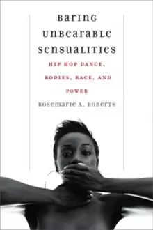 Baring Unbearable Sensualities : Hip Hop Dance, Bodies, Race, and Power