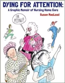 Dying for Attention : A Graphic Memoir of Nursing Home Care