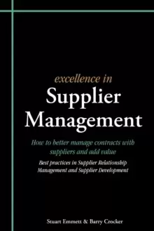 Excellence in Supplier Management : How to Better Manage Contracts with Suppliers and Add Value - Best Practices in Supplier Relationship Management a