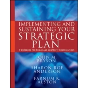 Implementing and Sustaining Your Strategic Plan: A Workbook for Public and Nonprofit Organizations by Sharon Roe Anderson,...