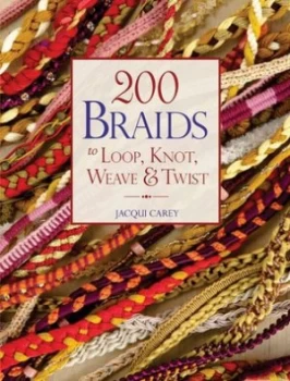 200 Braids to Loop Knot Weave and Twist by Jacqui Carey Paperback