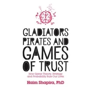 Gladiators, Pirates and Games of Trust : How Game Theory, Strategy and Probability Rule Our Lives