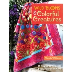 Wild Blooms & Colorful Creatures : 15 Applique Projects * Quilts, Bags, Pillows & More