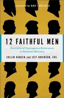 12 Faithful Men : Portraits of Courageous Endurance in Pastoral Ministry