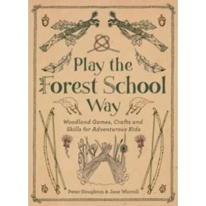 Play the Forest School Way : Woodland Games and Crafts for Adventurous Kids