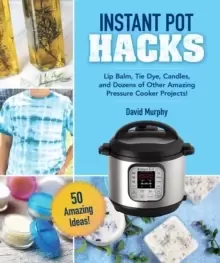 DIY Crafts & Projects for Your Instant Pot : Lip Balm, Tie-Dye, Candles, and Dozens of Other Amazing Ideas!