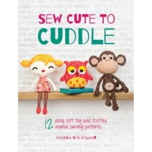 Sew Cute to Cuddle : 12 Easy Soft Toy and Stuffed Animal Sewing Patterns