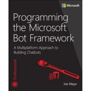 Programming the Microsoft Bot Framework : A Multiplatform Approach to Building Chatbots