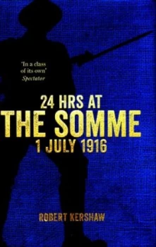 24 Hrs at the Somme 1 July 1916 by Robert Kershaw Hardback